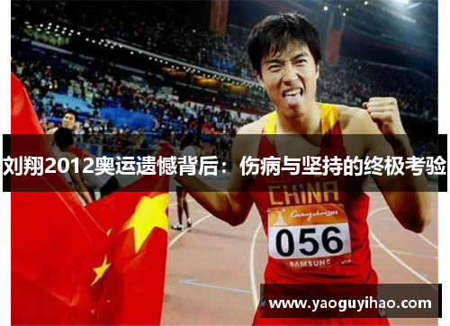 刘翔2012奥运遗憾背后：伤病与坚持的终极考验