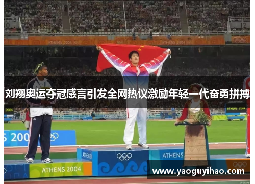 刘翔奥运夺冠感言引发全网热议激励年轻一代奋勇拼搏