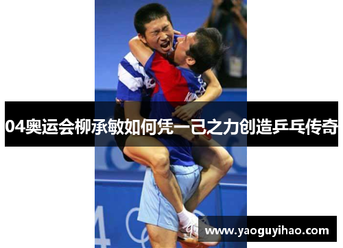04奥运会柳承敏如何凭一己之力创造乒乓传奇